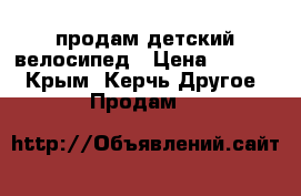 продам детский велосипед › Цена ­ 2 500 - Крым, Керчь Другое » Продам   